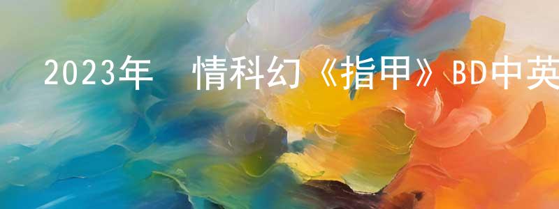 卜天的個人主頁,2023年劇情科幻《指甲》BD中英雙字迅雷下載_深夜電影